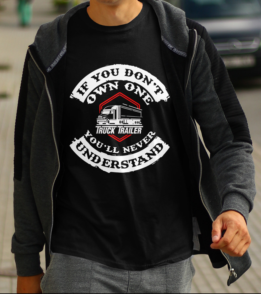 If You Don't Own One Truck Trailer You'll Never Understand Heavy Vehicles T-Shirt