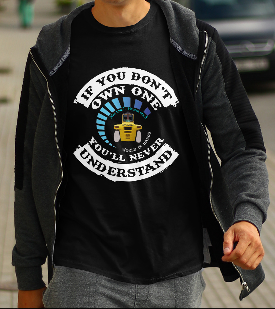 If You Don't Own One You'll Never Understand Hyundai Forklift Men Touch Women Touch World In Hands T-Shirt