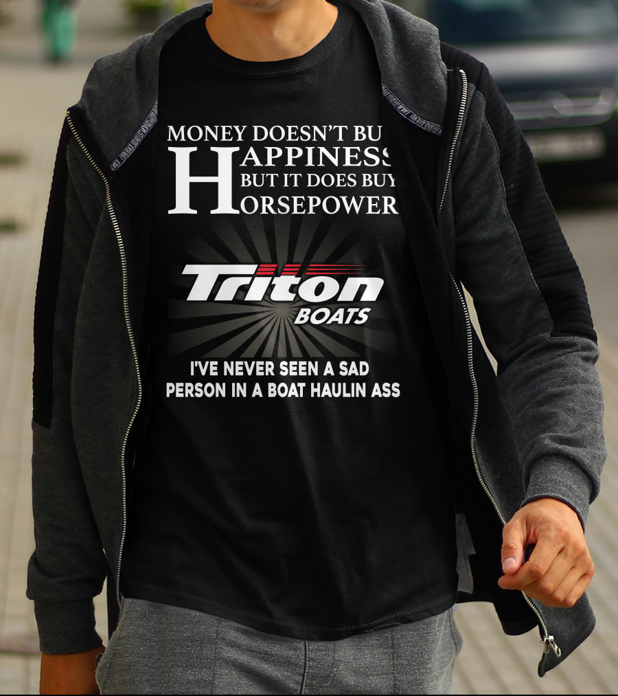 Money Doesn't Buy Happiness But It Does Buy Horsepower Triton Boats I've Never Seen A Sad Person In A Boat Haulin Ass T-Shirt