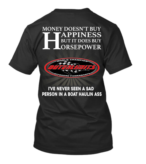 Money Doesn't Buy Happiness But It Does Buy Horsepower Outerlimits Offshore Powerboats World Champion I've Never Seen A Sad Person In A Boat Haulin Ass T-Shirt