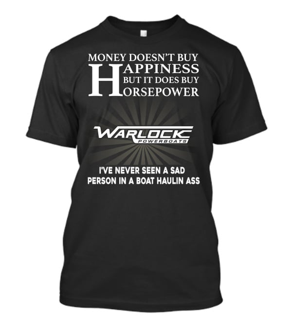 Money Doesn't Buy Happiness But It Does Buy Horsepower Warlock Powerboats I've Never Seen A Sad Person In A Boat Haulin Ass T-Shirt