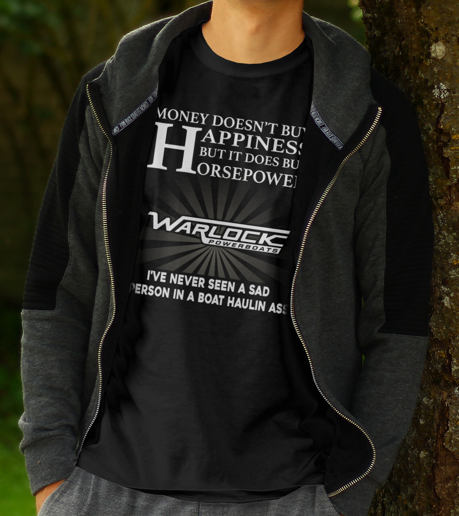Money Doesn't Buy Happiness But It Does Buy Horsepower Warlock Powerboats I've Never Seen A Sad Person In A Boat Haulin Ass T-Shirt