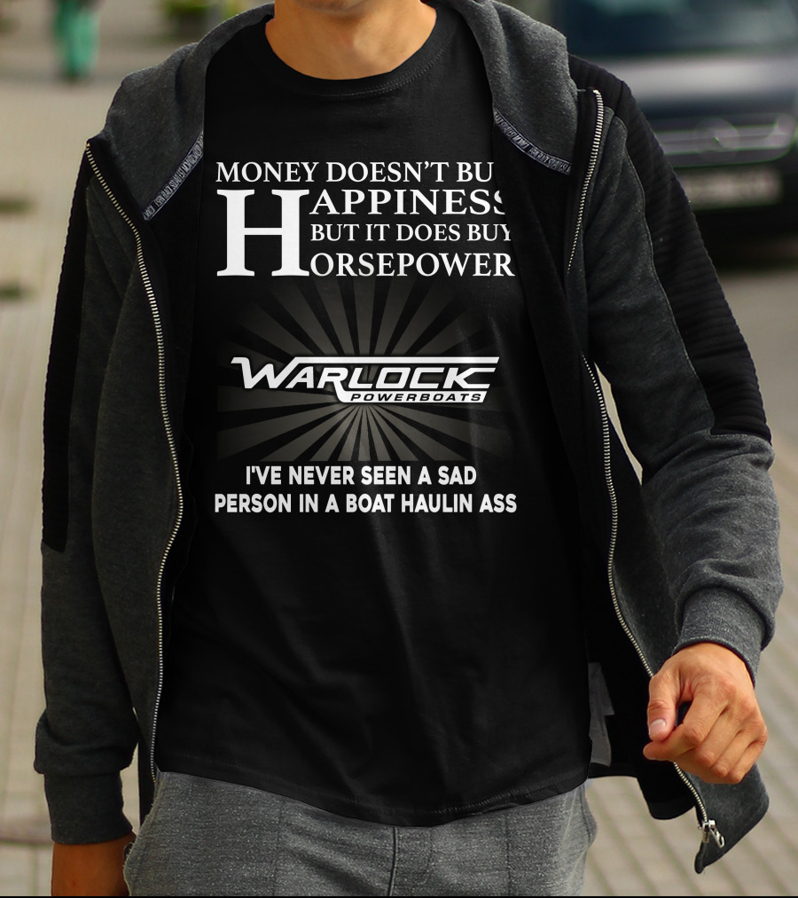 Money Doesn't Buy Happiness But It Does Buy Horsepower Warlock Powerboats I've Never Seen A Sad Person In A Boat Haulin Ass T-Shirt