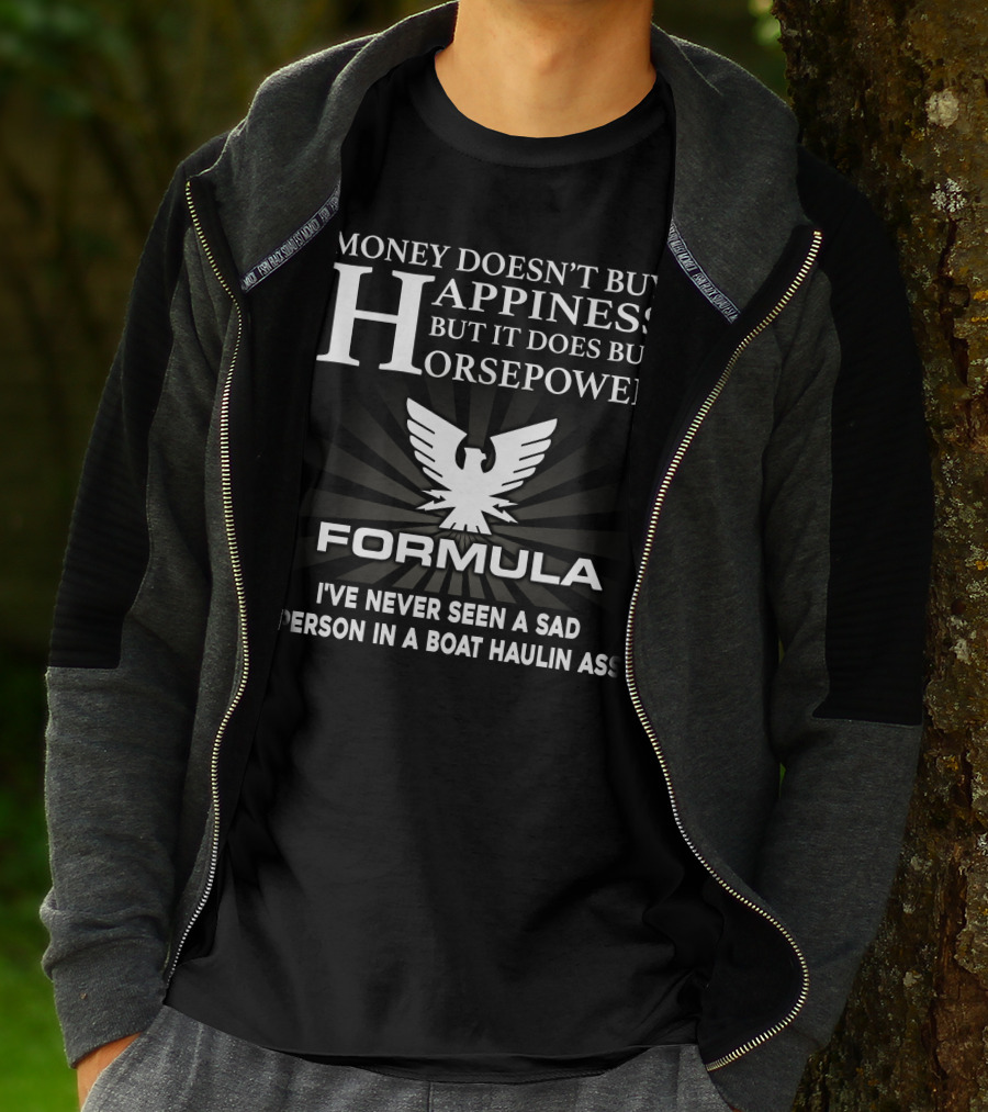 MONEY DOESN'T BUY HAPPINESS BUT IT DOES BUY HORSEPOWER FORMULA I'VE NEVER SEEN A SAD PERSON IN A BOAT HAULIN ASS T-Shirt