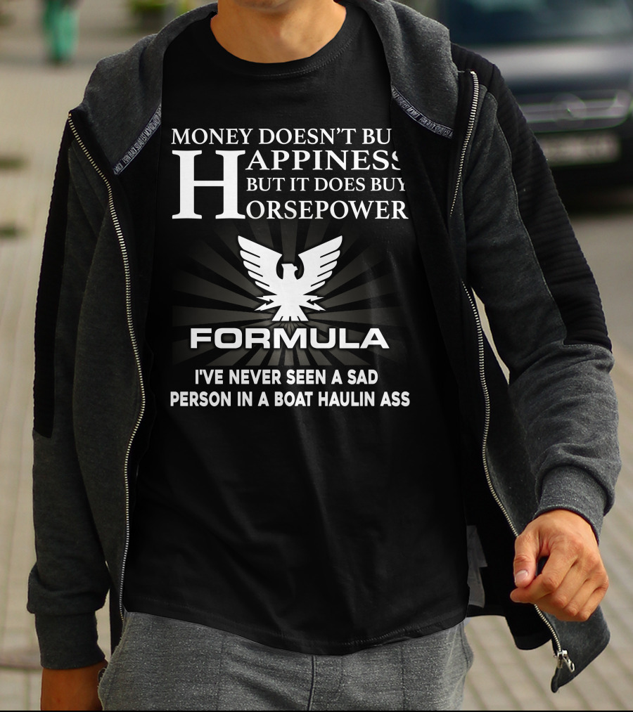 MONEY DOESN'T BUY HAPPINESS BUT IT DOES BUY HORSEPOWER FORMULA I'VE NEVER SEEN A SAD PERSON IN A BOAT HAULIN ASS T-Shirt