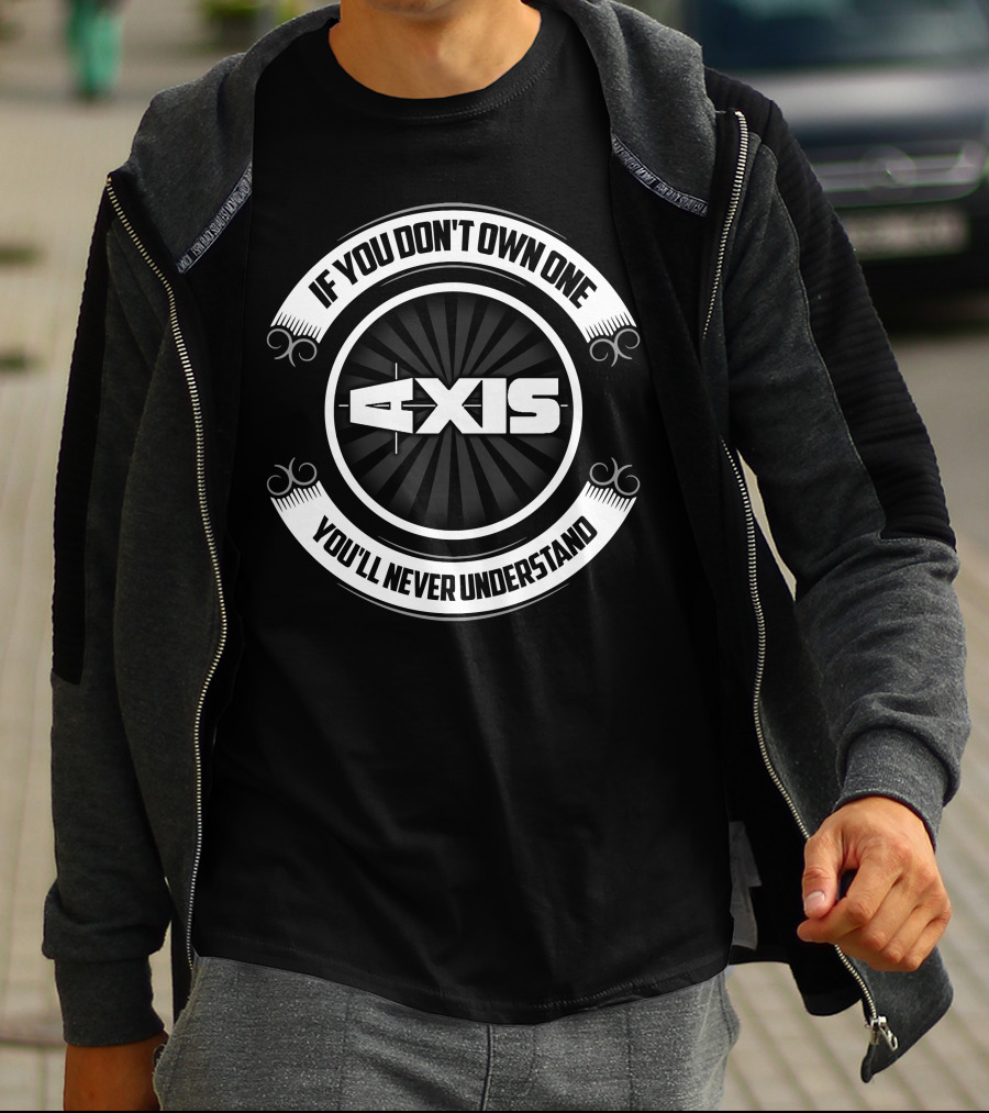 If You Don't Own One Axis You'll Never Understand T-Shirt