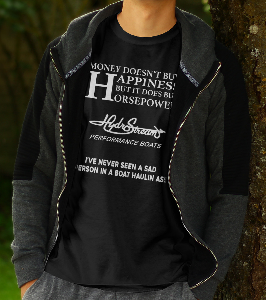 Money Doesn’t Buy Happiness But It Does Buy Horsepower Hydrostream Performance Boats I've Never Seen A Sad Person In A Boat Haulin Ass T-Shirt