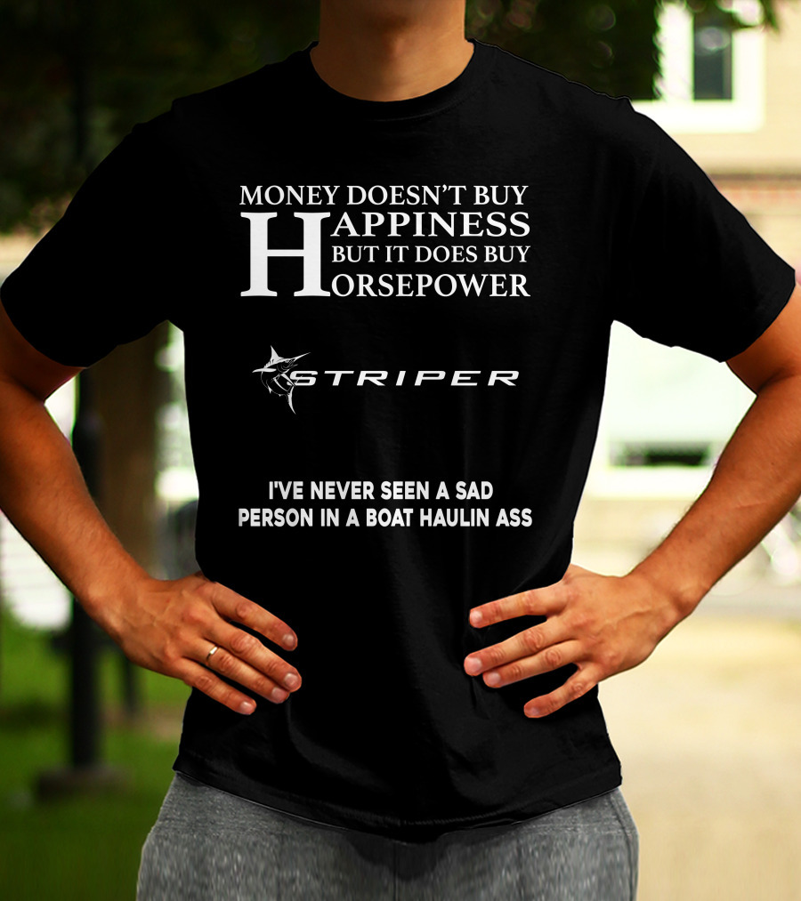 Money Doesn't Buy Happiness But It Does Buy Horsepower Striper I've Never Seen A Sad Person In A Boat Haulin Ass T-Shirt