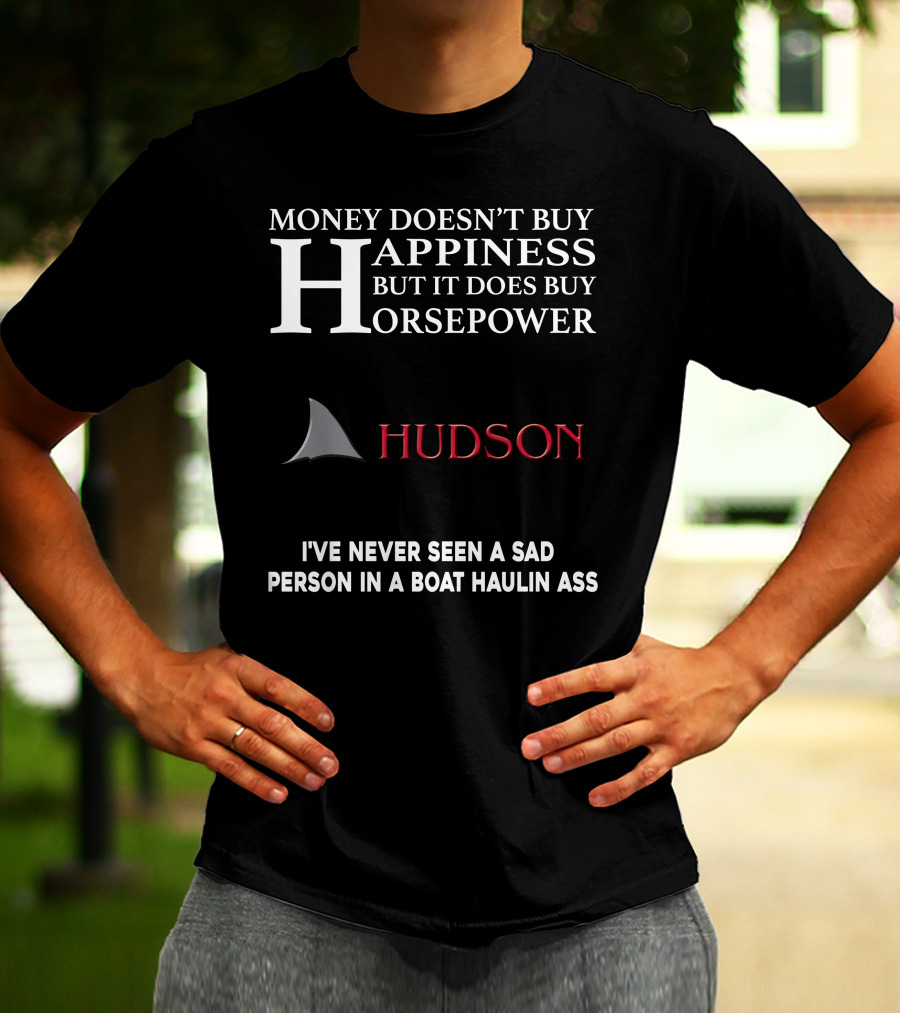 Money Doesn't Buy Happiness But It Does Buy Horsepower Hudson I've Never Seen A Sad Person In A Boat Haulin Ass T-Shirt