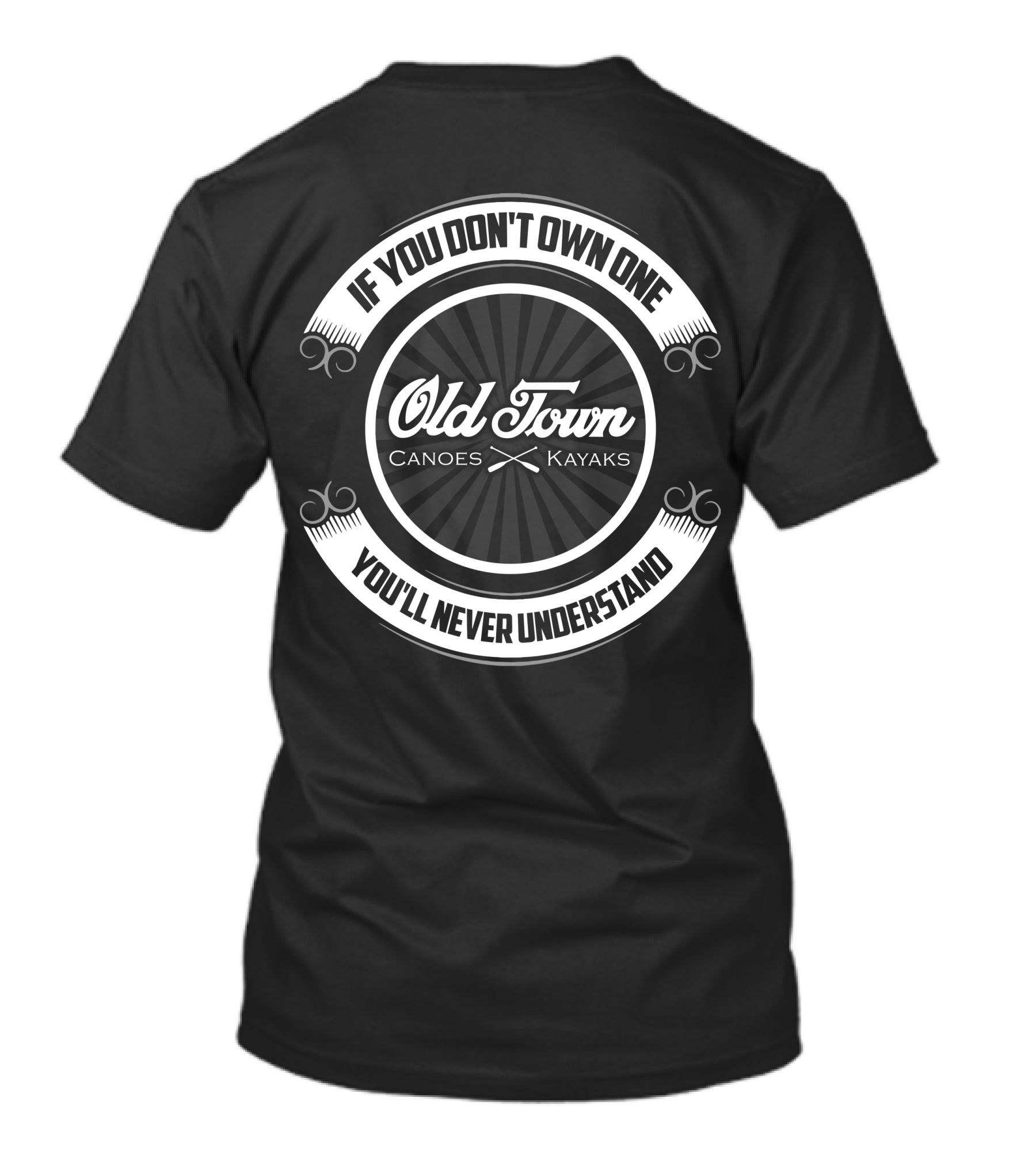 Old Town Canoes Kayaks If You Don't Own One You'll Never Understand T-Shirt