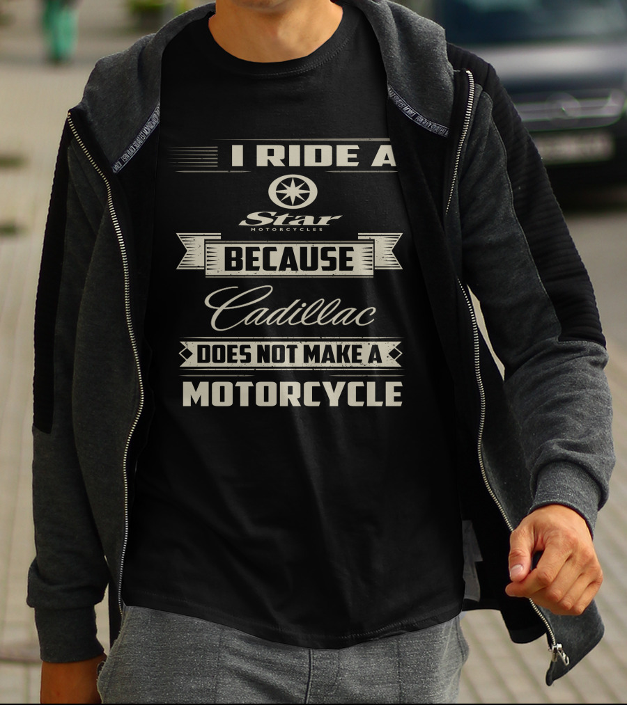 I Ride A Star Motorcycles Because Cadillac Does Not Make A Motorcycle T-Shirt