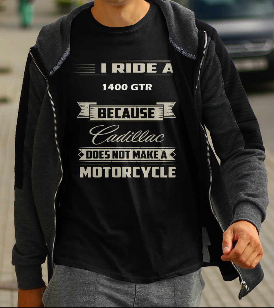 I Ride A 1400 GTR Because Cadillac Does Not Make A Motorcycle T-Shirt