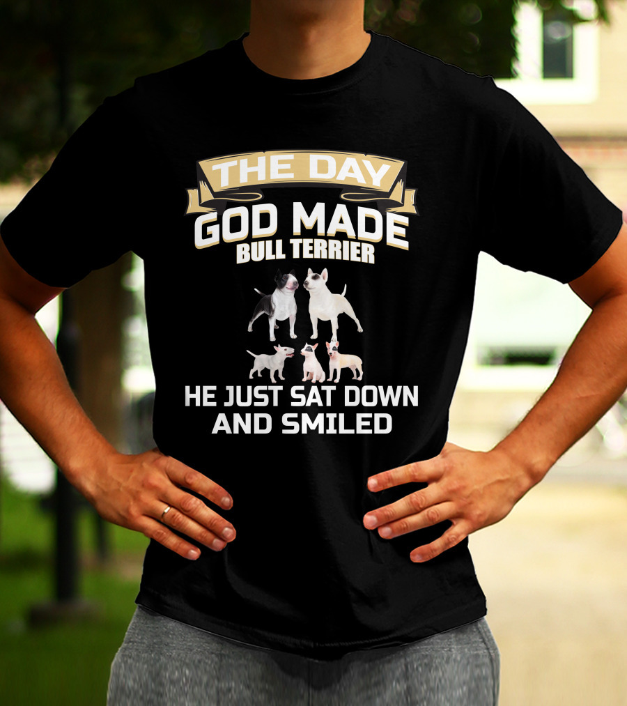 THE DAY GOD MADE BULL TERRIER HE JUST SAT DOWN AND SMILED T-Shirt
