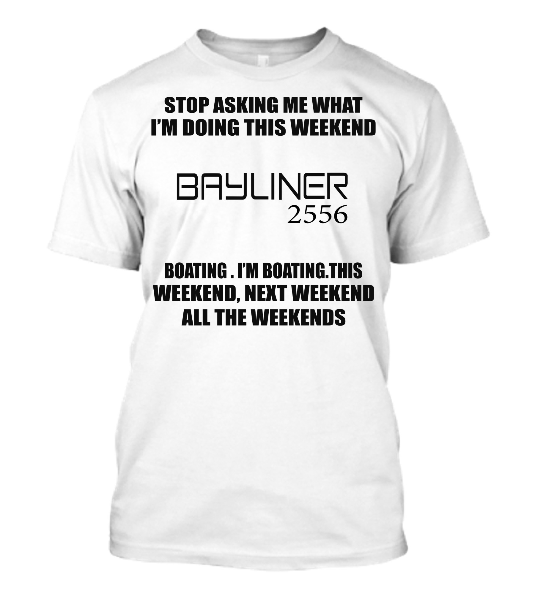 STOP ASKING ME WHAT I'M DOING THIS WEEKEND BAYLINER 2556 BOATING THIS WEEKEND NEXT WEEKEND ALL THE WEEKENDS T-Shirt