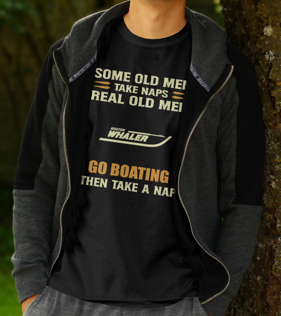 SOME OLD MEN TAKE NAPS REAL OLD MEN BOSTON WHALER GO BOATING THEN TAKE A NAP T-Shirt