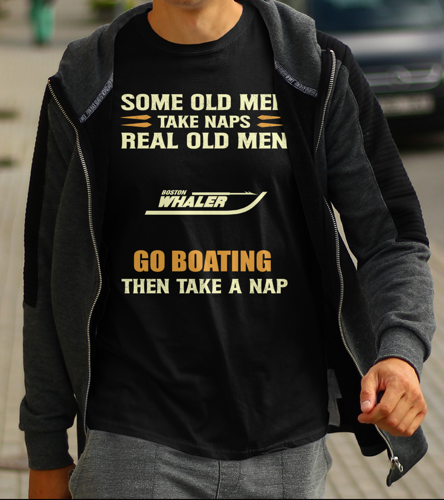 SOME OLD MEN TAKE NAPS REAL OLD MEN BOSTON WHALER GO BOATING THEN TAKE A NAP T-Shirt