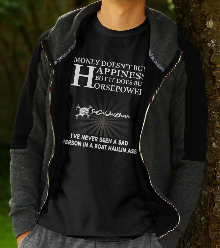 MONEY DOESN’T BUY HAPPINESS BUT IT DOES BUY HORSEPOWER SOCAL JET BOATS I’VE NEVER SEEN A SAD PERSON IN A BOAT HAULIN ASS T-Shirt