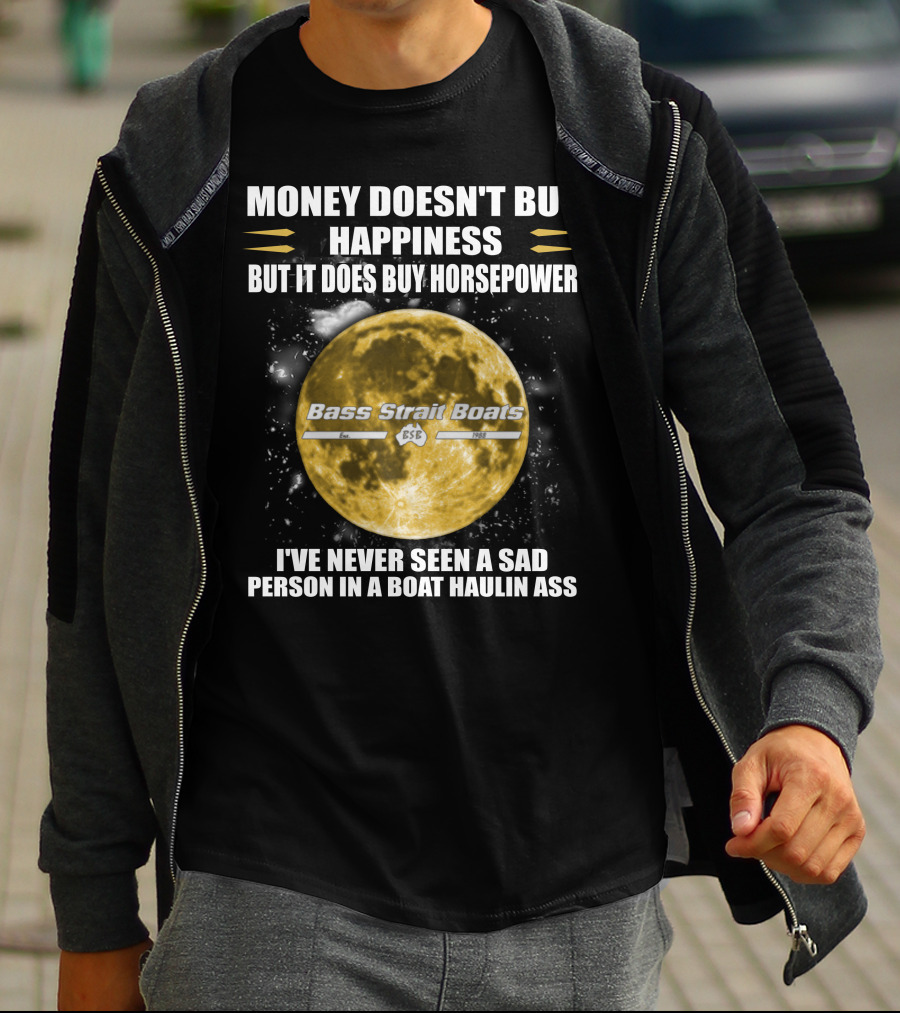 Money Doesn't Buy Happiness But It Does Buy Horsepower Bass Strait Boats I've Never Seen A Sad Person In A Boat Haulin Ass T-Shirt