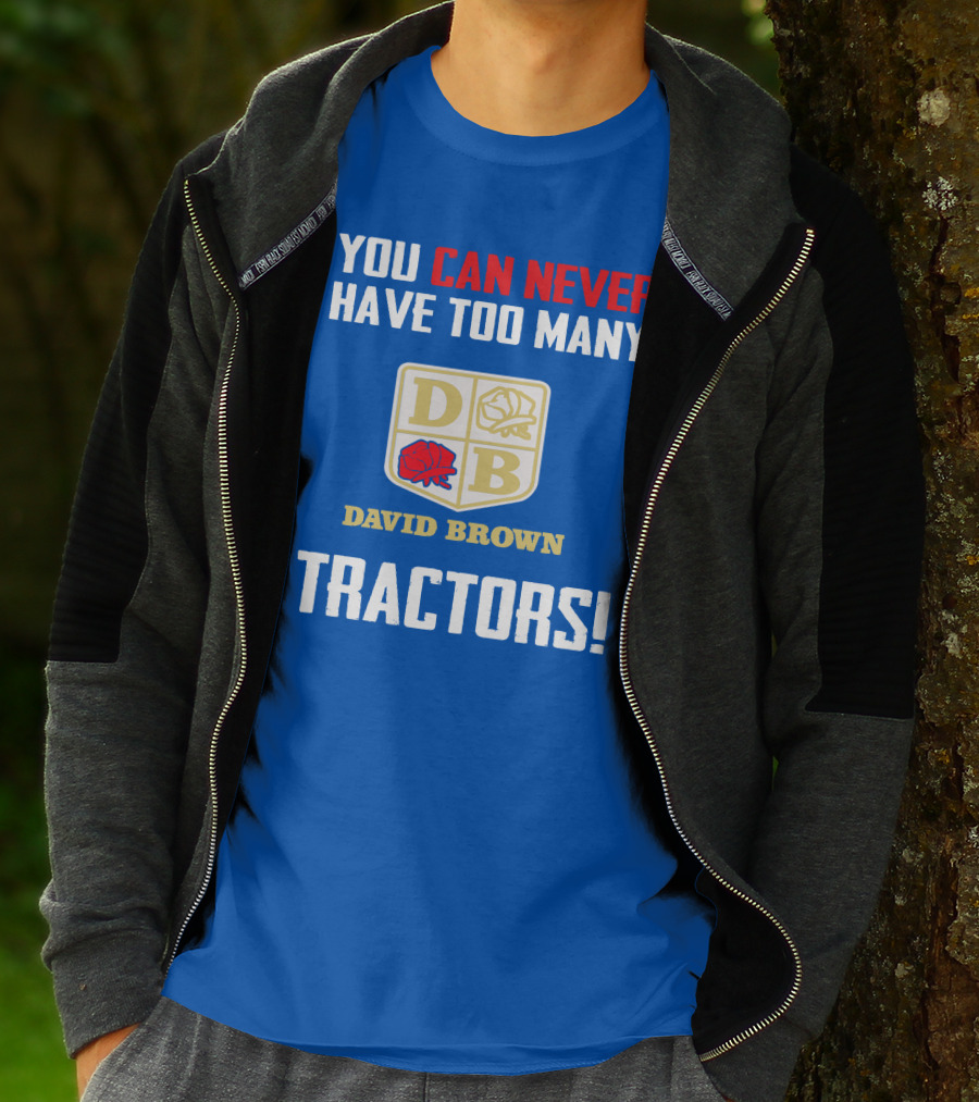 YOU CAN NEVER HAVE TOO MANY DAVID BROWN TRACTORS T-Shirt