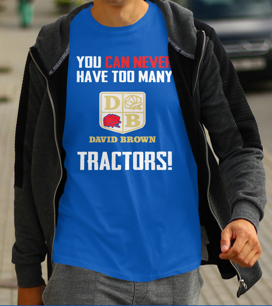 YOU CAN NEVER HAVE TOO MANY DAVID BROWN TRACTORS T-Shirt