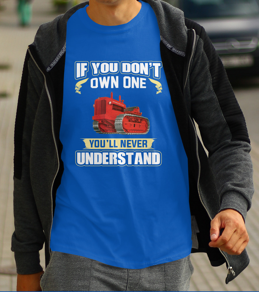 If You Don't Own One International Harvester You'll Never Understand T-Shirt