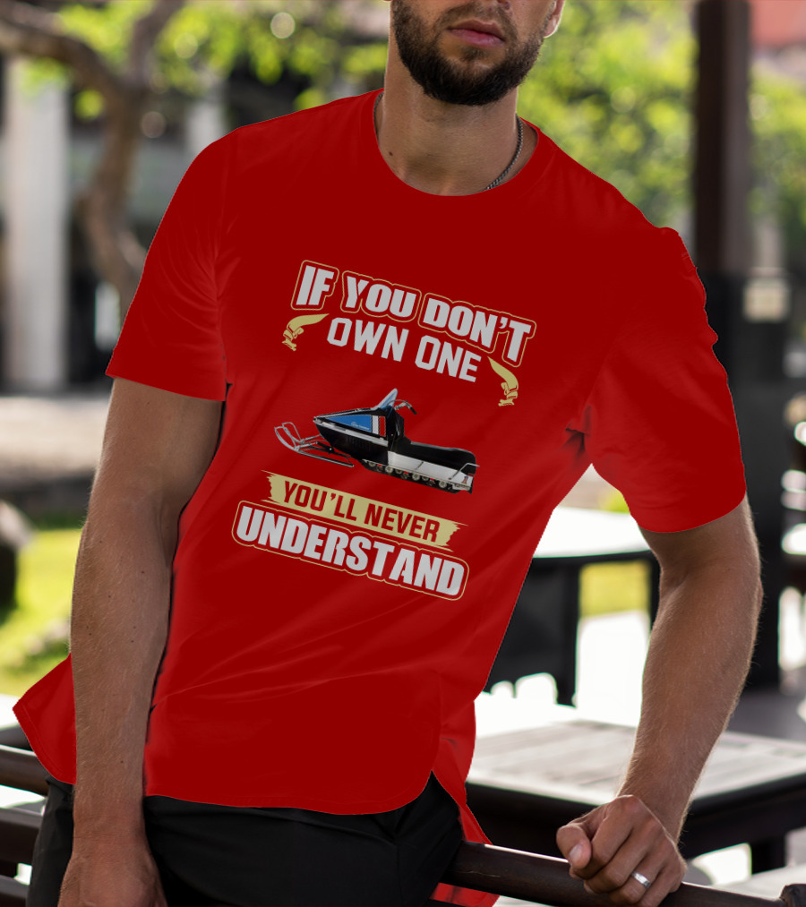 If You Don't Own One You'll Never Understand HD Snowmobile T-Shirt