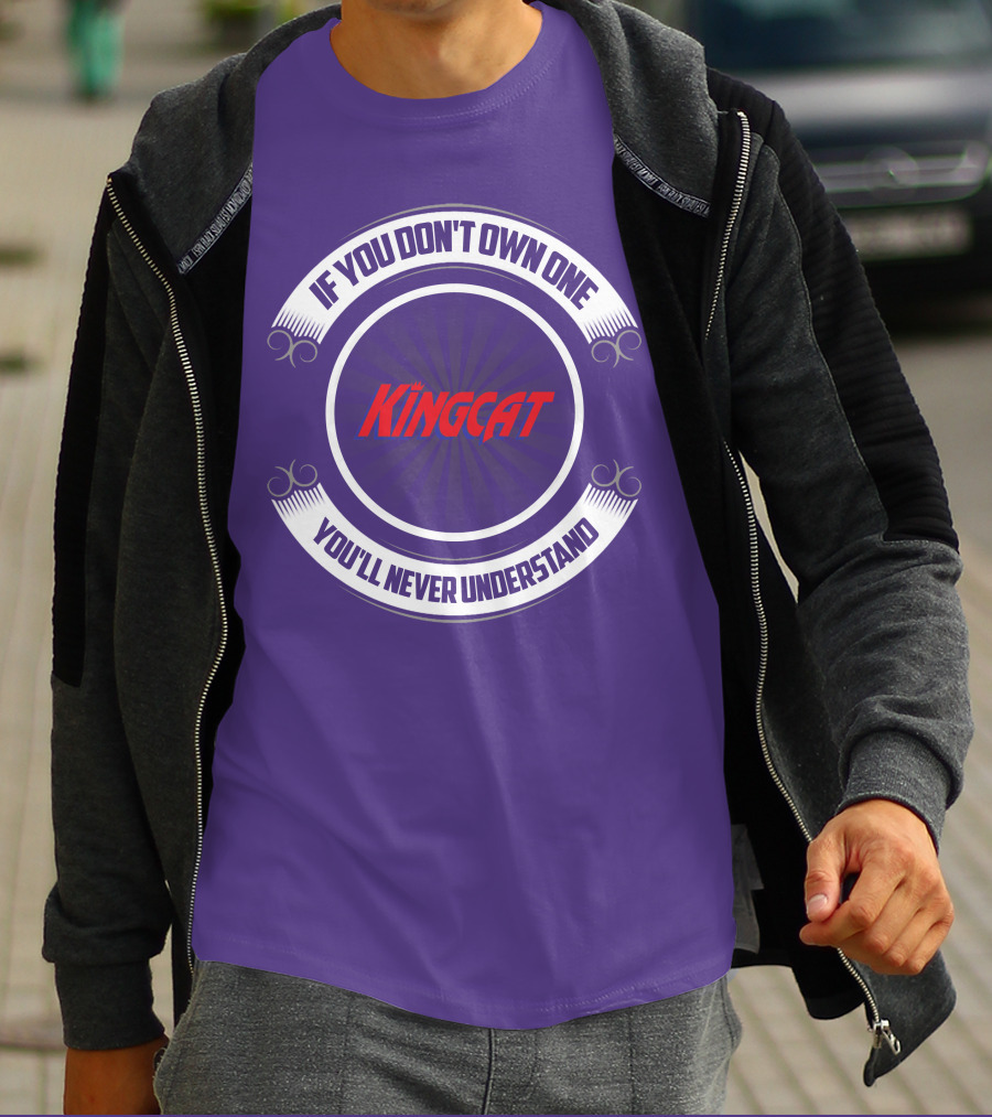 IF YOU DON'T OWN ONE YOU'LL NEVER UNDERSTAND KINGCAT T-Shirt