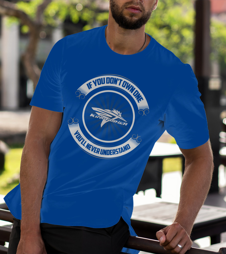 If You Don't Own One Kingfisher You'll Never Understand T-Shirt