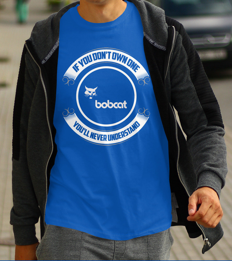 If You Don't Own One You'll Never Understand Bobcat T-Shirt