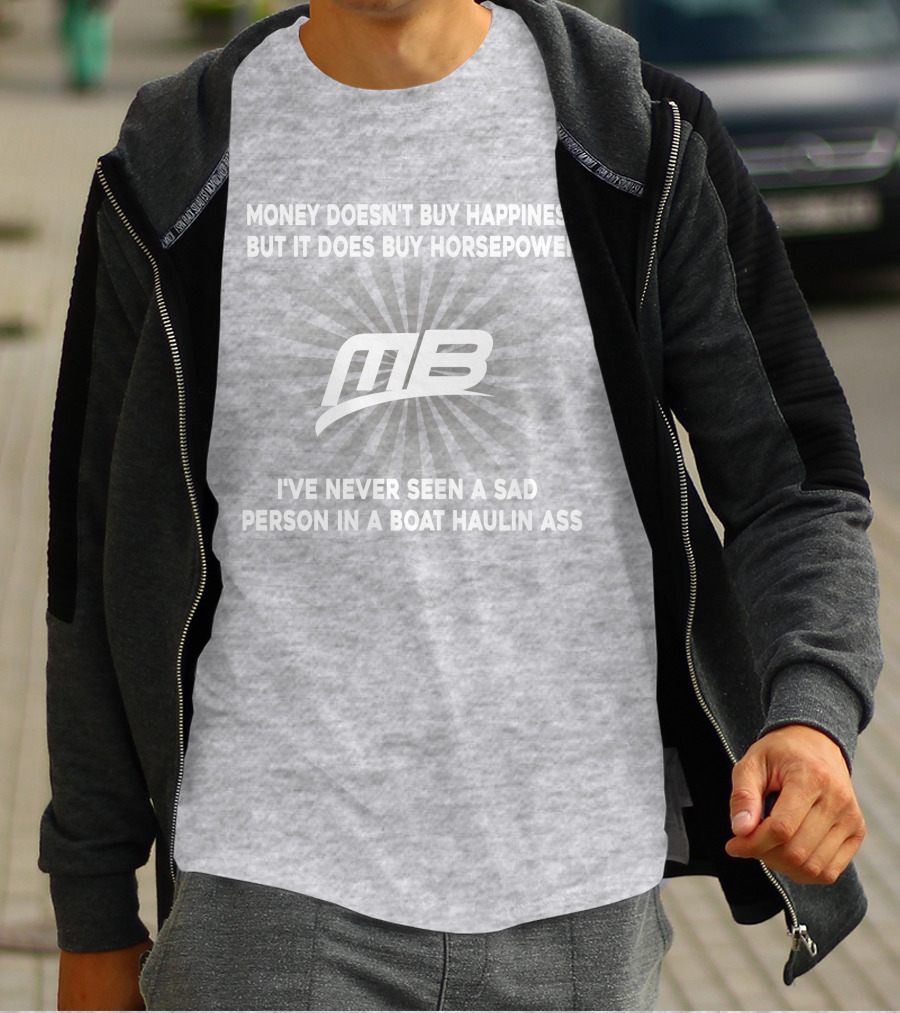 Money Doesn't Buy Happiness But It Does Buy Horsepower MB Boat I've Never Seen A Sad Person In A Boat Haulin Ass T-Shirt