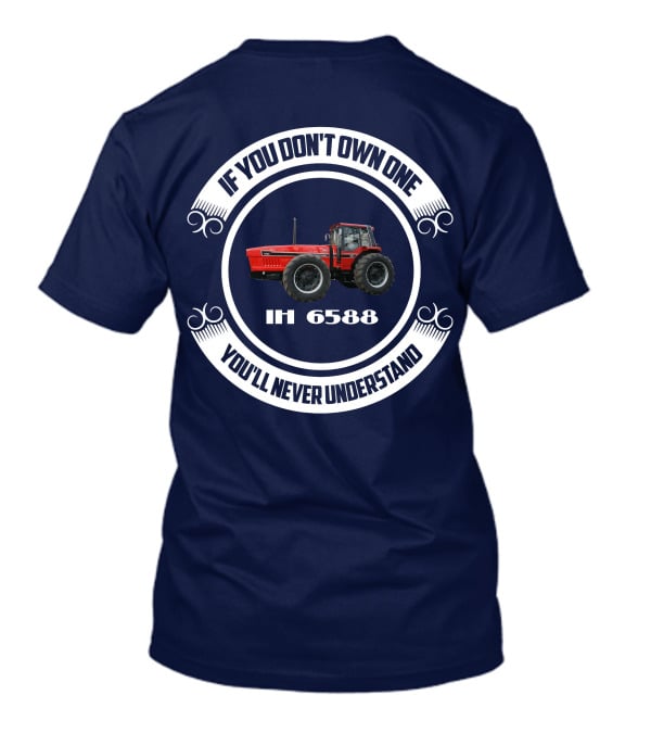 IF YOU DON'T OWN ONE IH 6588 YOU'LL NEVER UNDERSTAND T-Shirt