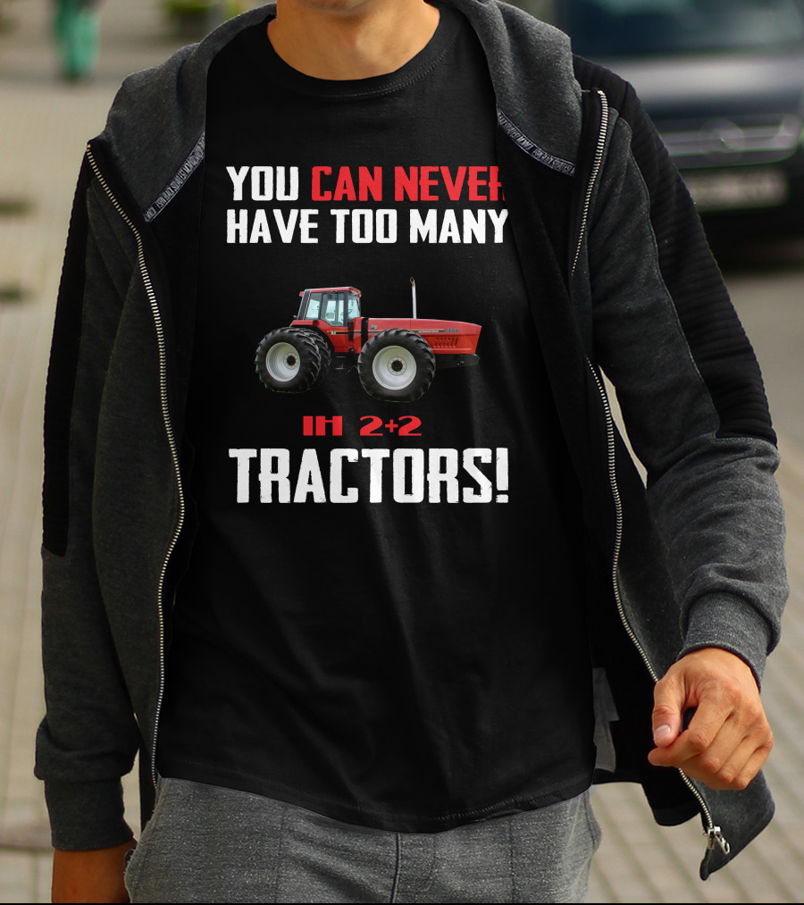 YOU CAN NEVER HAVE TOO MANY IH 2+2 TRACTORS T-Shirt