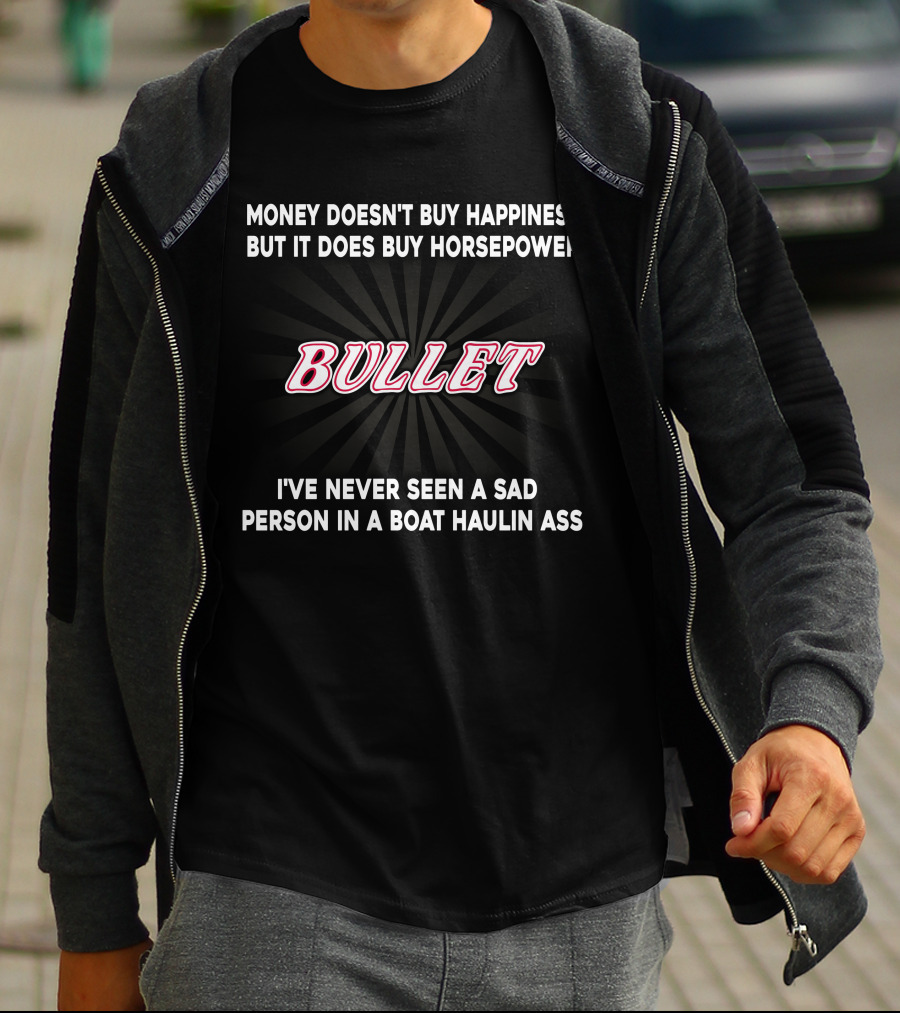 Money Doesn't Buy Happiness But It Does Buy Horsepower Bullet I've Never Seen A Sad Person In A Boat Haulin Ass T-Shirt