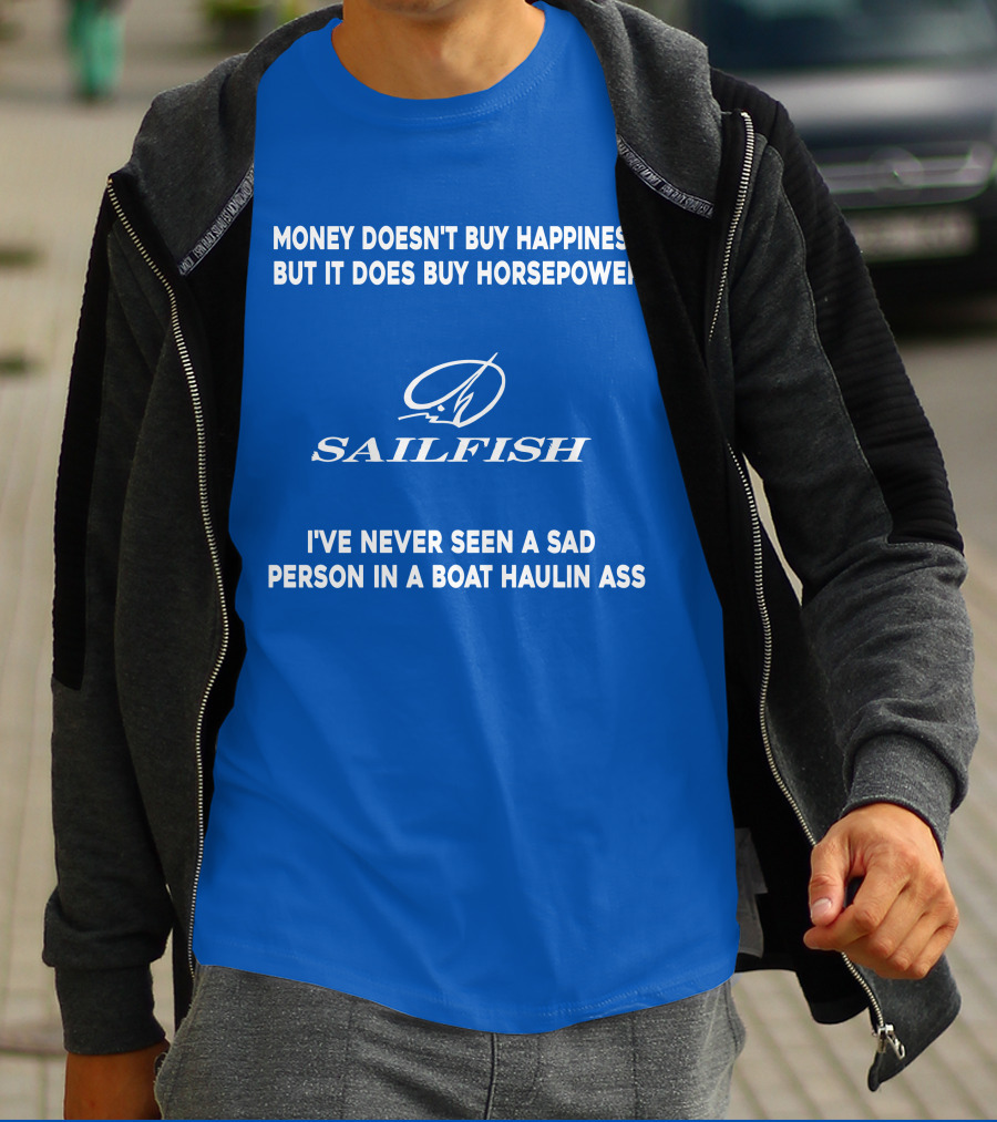 Money Doesn't Buy Happiness But It Does Buy Horsepower Sailfish I've Never Seen A Sad Person In A Boat Haulin Ass T-Shirt
