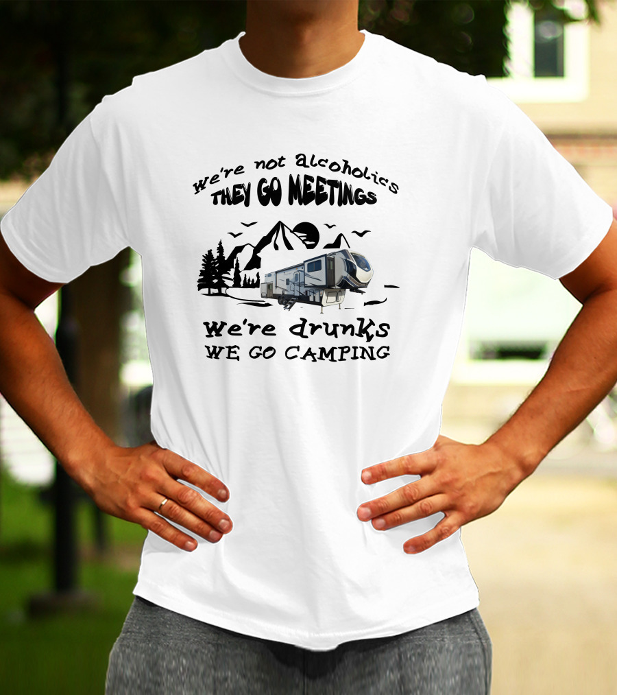 We're Not Alcoholics They Go Meetings We're Drunks We Go Camping Montana High Country 377FL T-Shirt