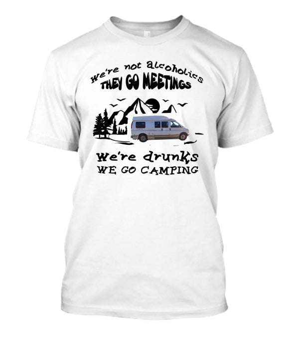 We're Not Alcoholics They Go To Meetings We're Drunks We Go Camping Roadtrek 190P T-Shirt