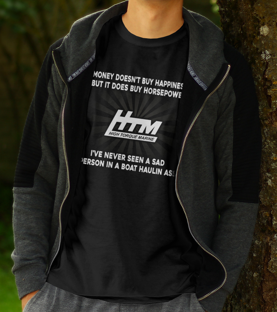 Money Doesn't Buy Happiness But It Does Buy Horsepower HTM High Torque Marine I've Never Seen A Sad Person In A Boat Haulin Ass T-Shirt