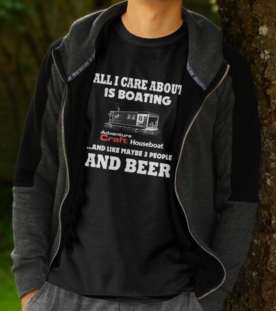 All I Care About Is Boating Adventure Craft Houseboat And Like Maybe 3 People And Beer T-Shirt