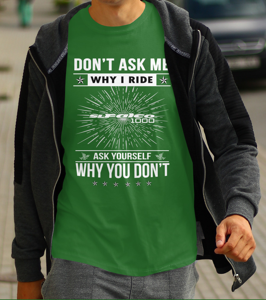 DON'T ASK ME WHY I RIDE SL1000 FALCO 1000 ASK YOURSELF WHY YOU DON'T T-Shirt