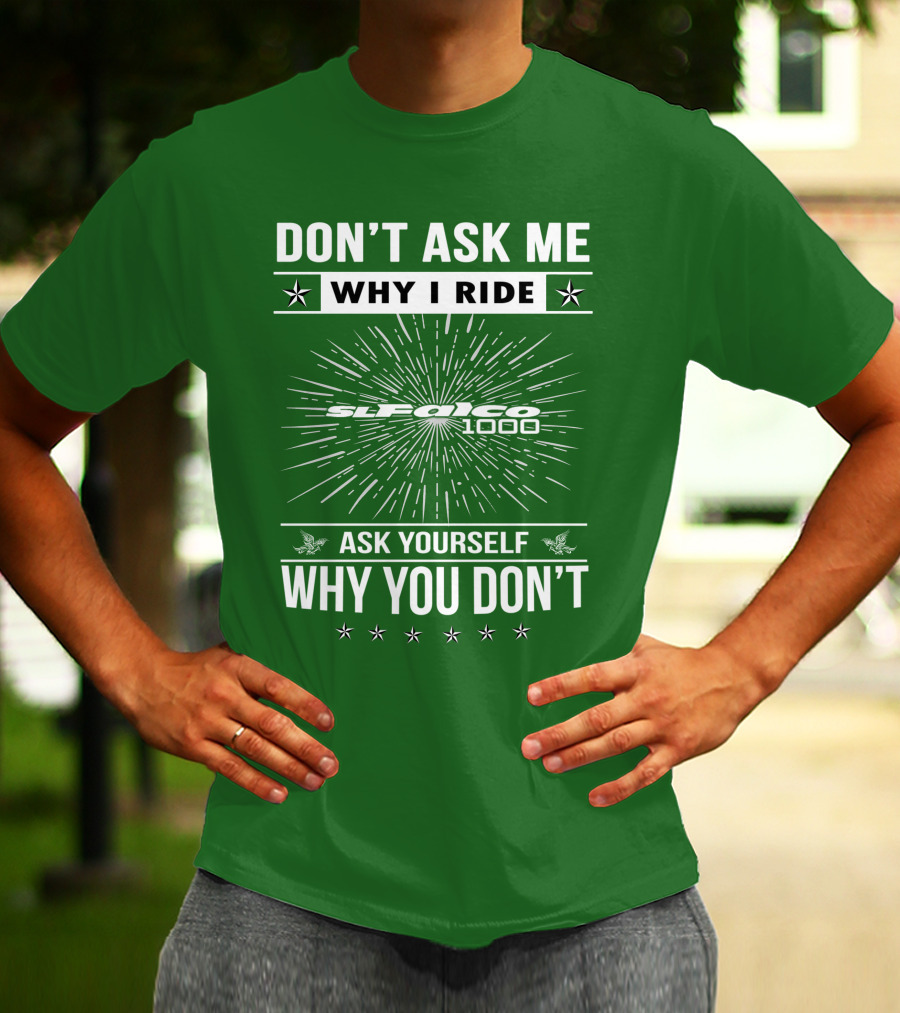DON'T ASK ME WHY I RIDE SL1000 FALCO 1000 ASK YOURSELF WHY YOU DON'T T-Shirt