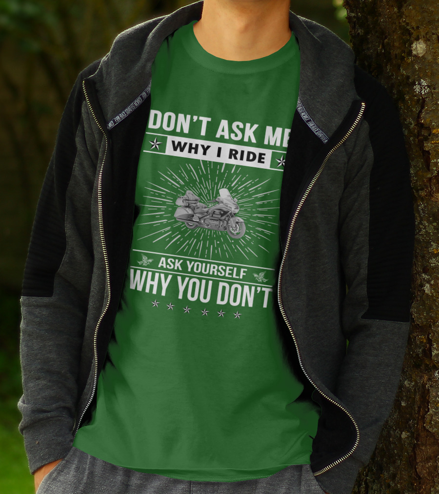 DON'T ASK ME WHY I RIDE ASK YOURSELF WHY YOU DON'T Honda Goldwing GL 1500 T-Shirt