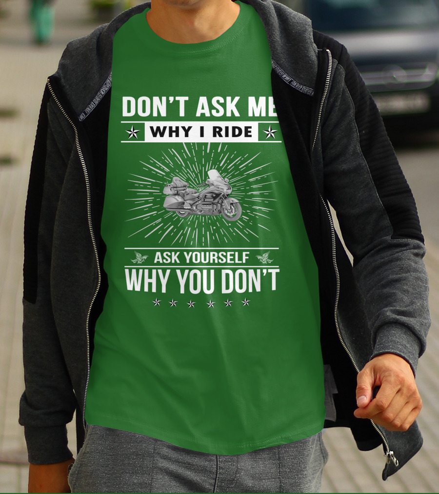 DON'T ASK ME WHY I RIDE ASK YOURSELF WHY YOU DON'T Honda Goldwing GL 1500 T-Shirt