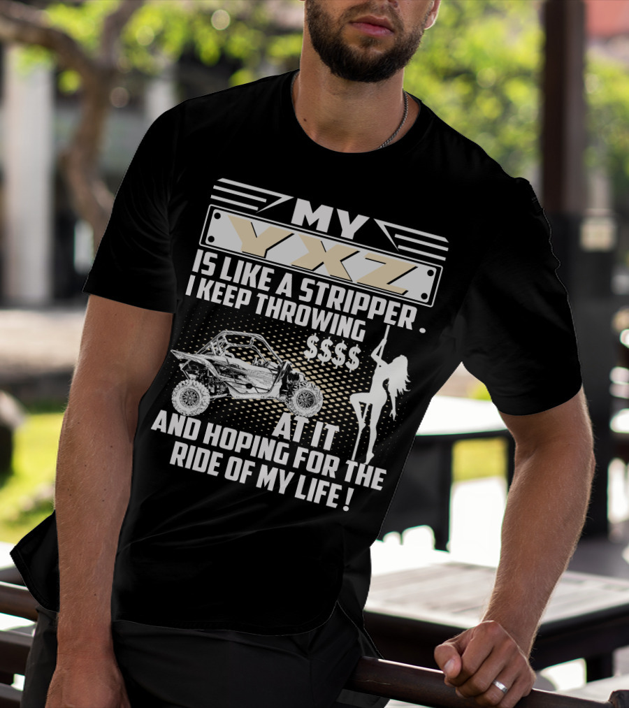 My YXZ Is Like A Stripper I Keep Throwing Money Hoping For The Ride Of My Life T-Shirt