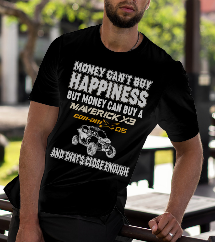Money Can't Buy Happiness But Money Can Buy A Maverick X3 Can-Am X DS And That's Close Enough T-Shirt