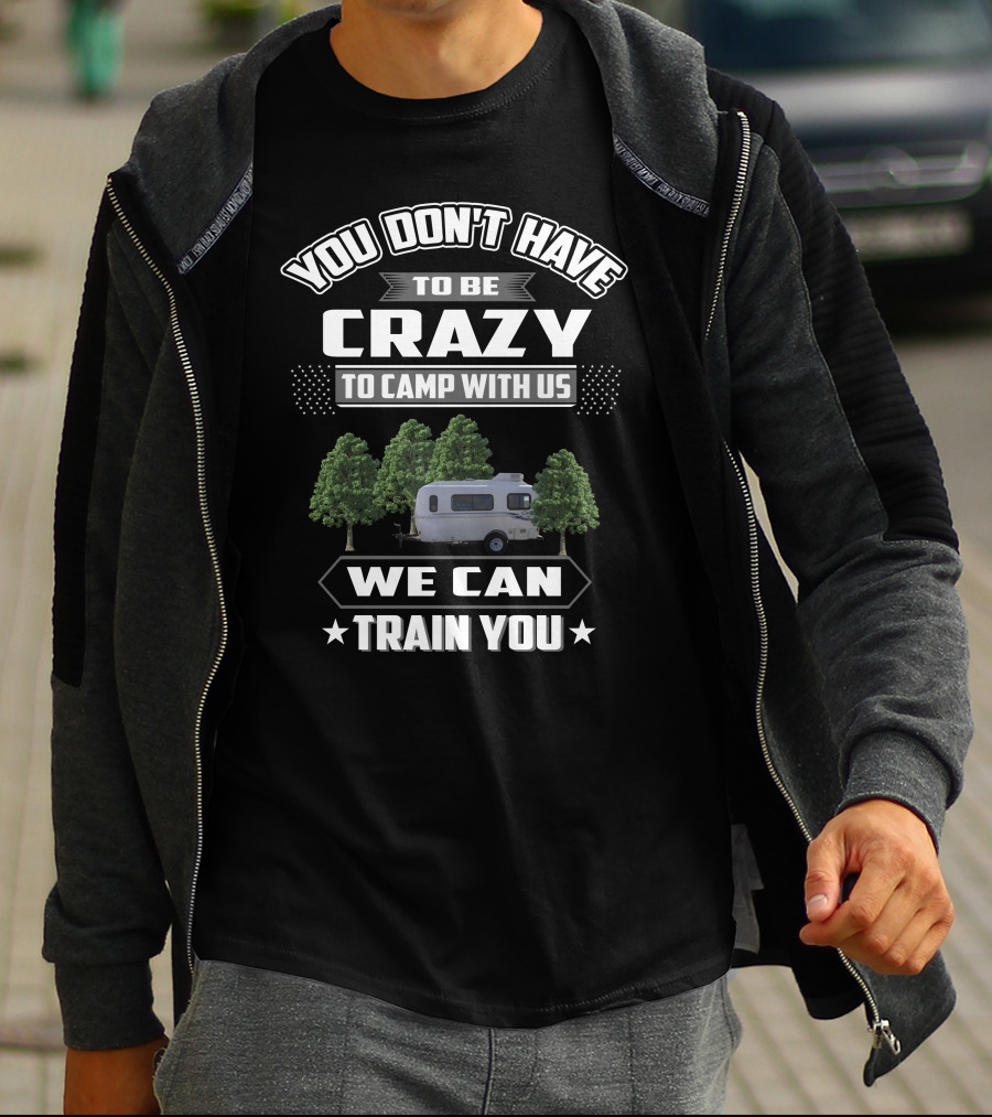 You Don't Have To Be Crazy To Camp With Us We Can Train You Casita RV T-Shirt