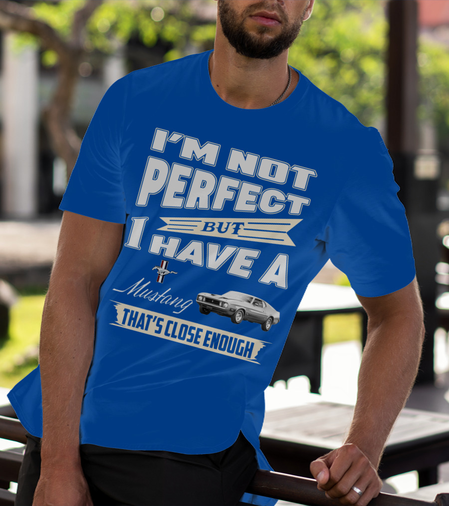 I'M NOT PERFECT BUT I HAVE A 1973 Mustang THAT'S CLOSE ENOUGH T-Shirt
