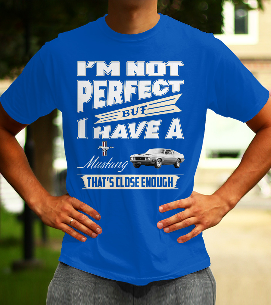 I'M NOT PERFECT BUT I HAVE A 1973 Mustang THAT'S CLOSE ENOUGH T-Shirt