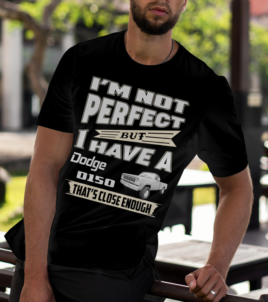 I'm Not Perfect But I Have A Dodge D150 That's Close Enough T-Shirt