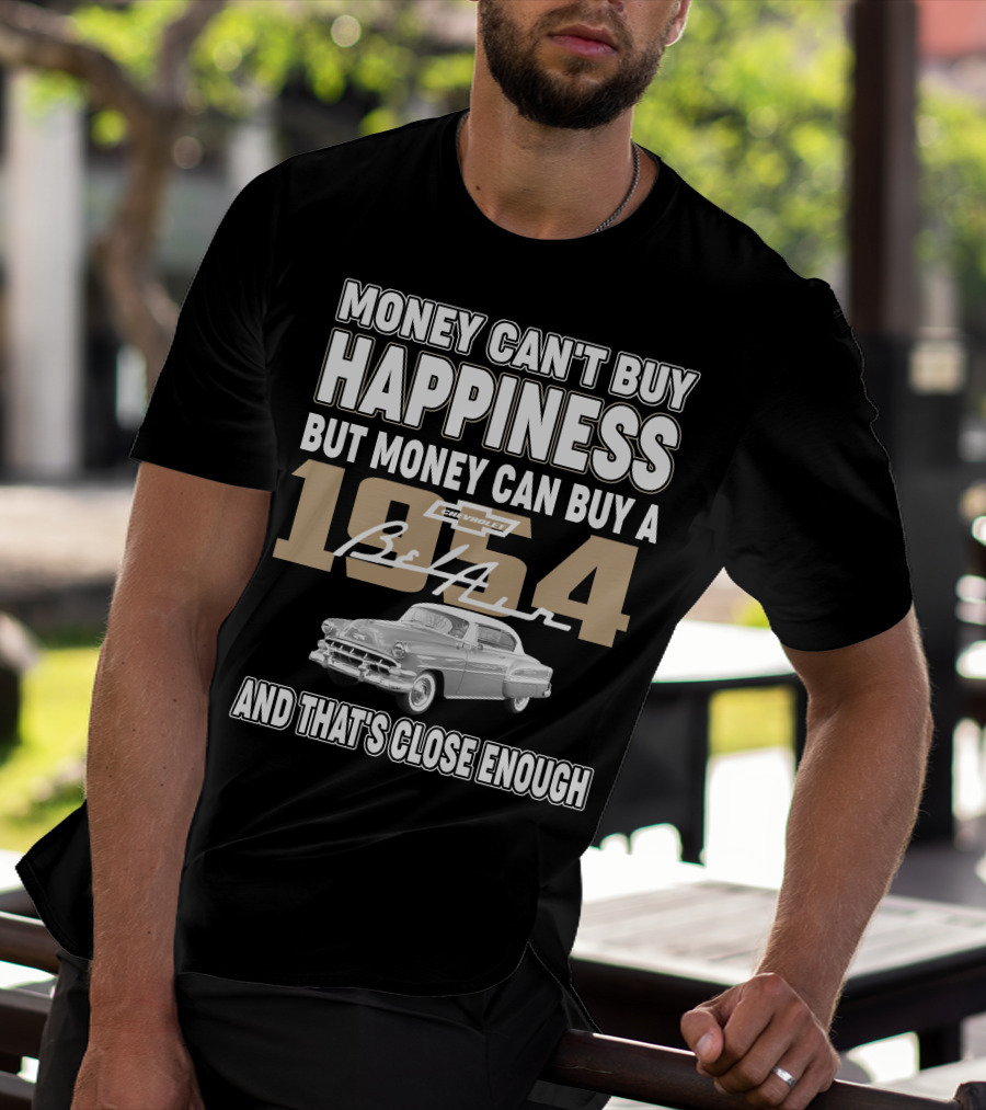 MONEY CAN'T BUY HAPPINESS BUT MONEY CAN BUY A 1954 CHEVROLET BEL AIR AND THAT'S CLOSE ENOUGH T-Shirt