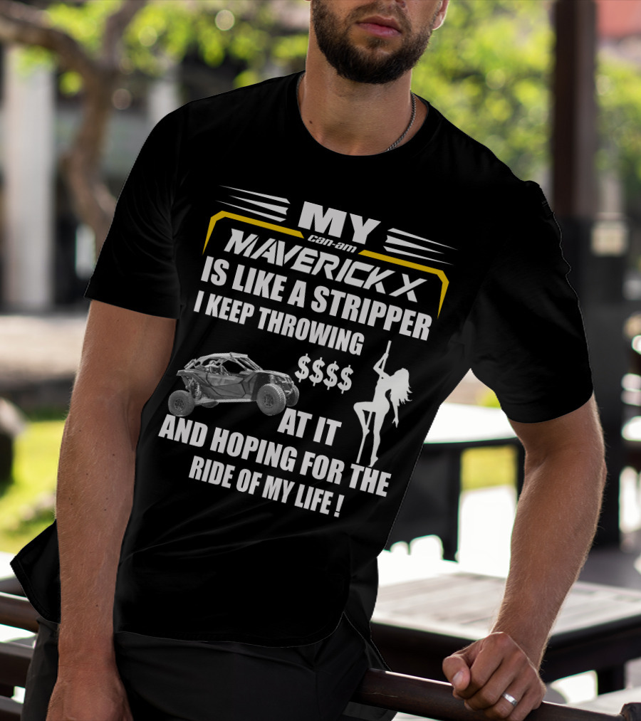 MY Can-Am Maverick X Is Like A Stripper I Keep Throwing $$$$ At It And Hoping For The Ride Of My Life T-Shirt